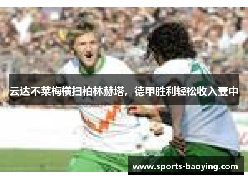 云达不莱梅横扫柏林赫塔，德甲胜利轻松收入囊中