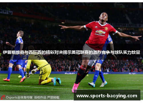 伊普斯维奇与西旺西的精彩对决揭示英冠联赛的激烈竞争与球队实力较量