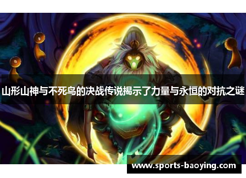 山形山神与不死鸟的决战传说揭示了力量与永恒的对抗之谜